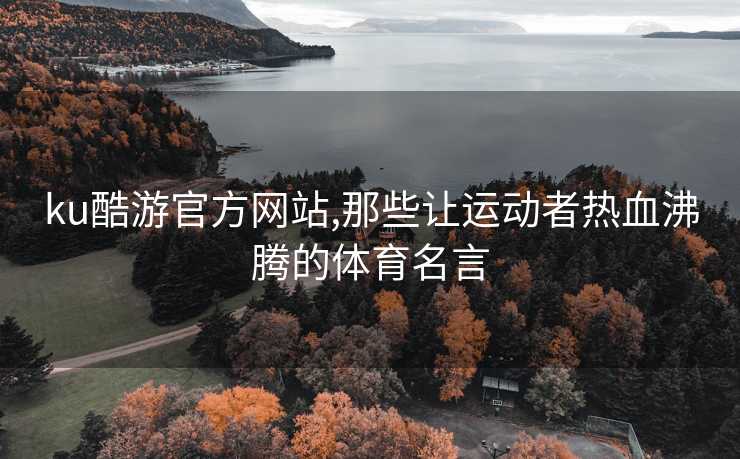 ku酷游官方网站,那些让运动者热血沸腾的体育名言