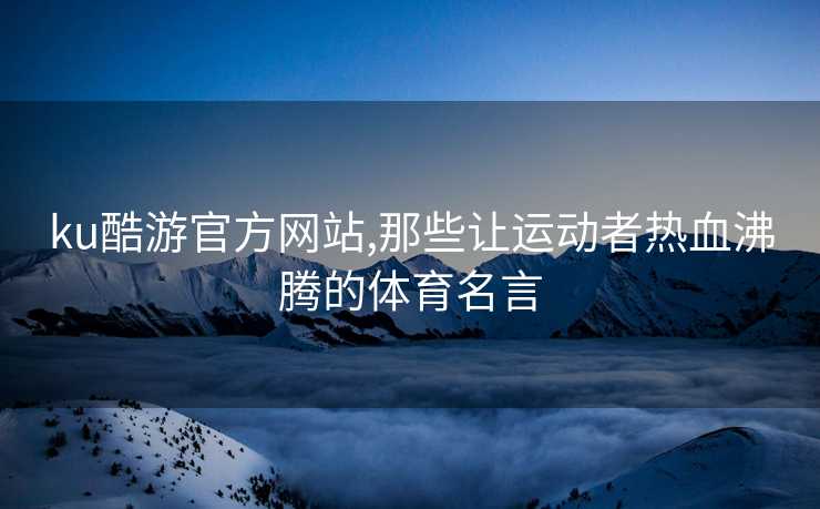 ku酷游官方网站,那些让运动者热血沸腾的体育名言