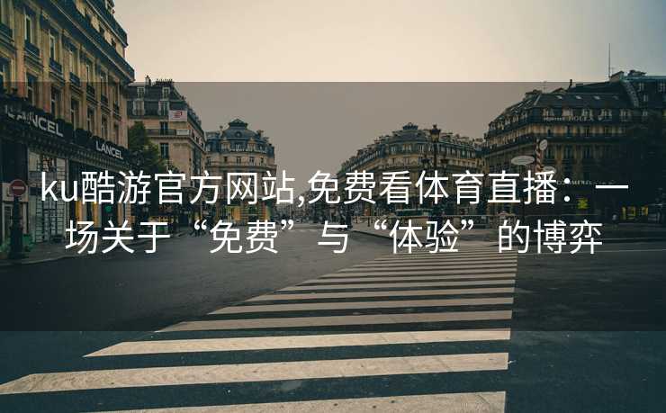 ku酷游官方网站,免费看体育直播:一场关于“免费”与“体验”的博弈