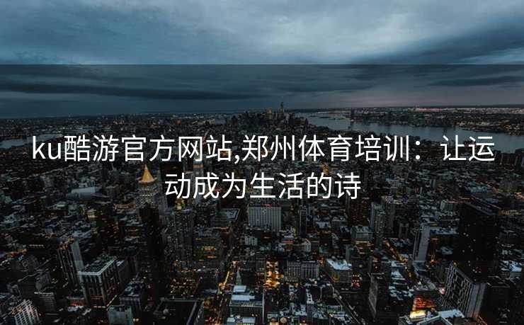 ku酷游官方网站,郑州体育培训：让运动成为生活的诗