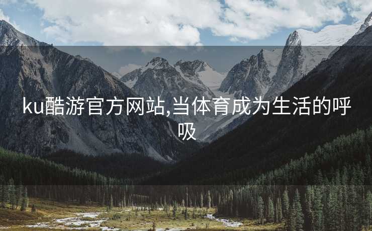 ku酷游官方网站,当体育成为生活的呼吸
