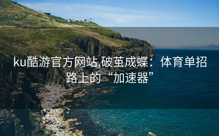 ku酷游官方网站,破茧成蝶：体育单招路上的“加速器”