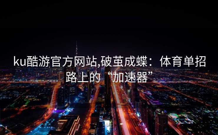 ku酷游官方网站,破茧成蝶：体育单招路上的“加速器”