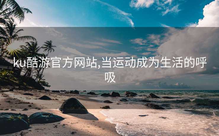 ku酷游官方网站,当运动成为生活的呼吸