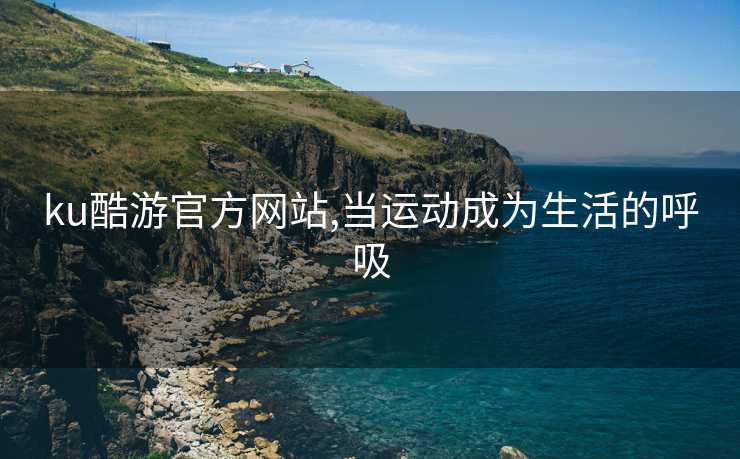 ku酷游官方网站,当运动成为生活的呼吸