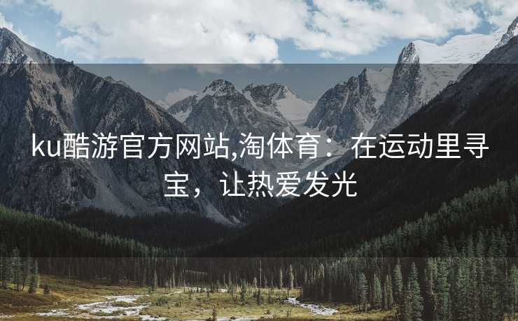 ku酷游官方网站,淘体育：在运动里寻宝，让热爱发光