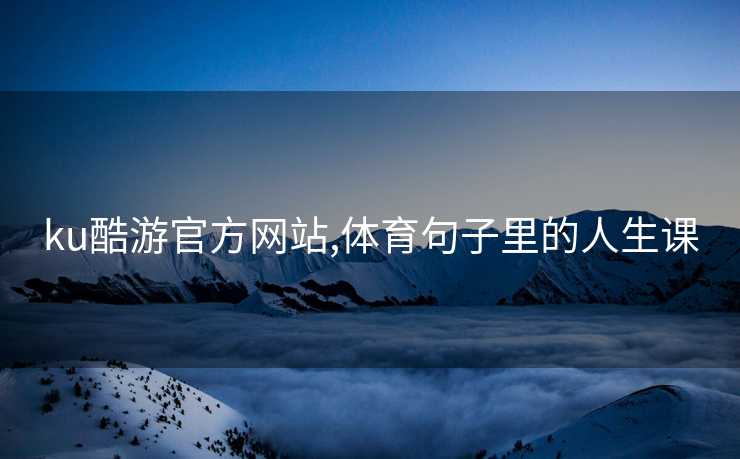 ku酷游官方网站,体育句子里的人生课