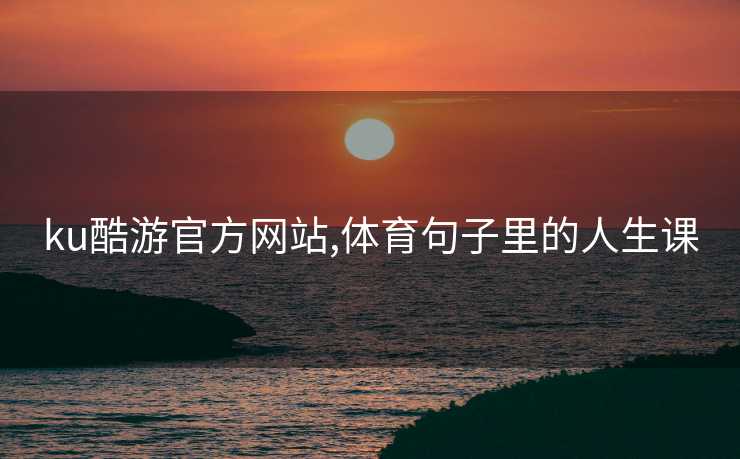 ku酷游官方网站,体育句子里的人生课