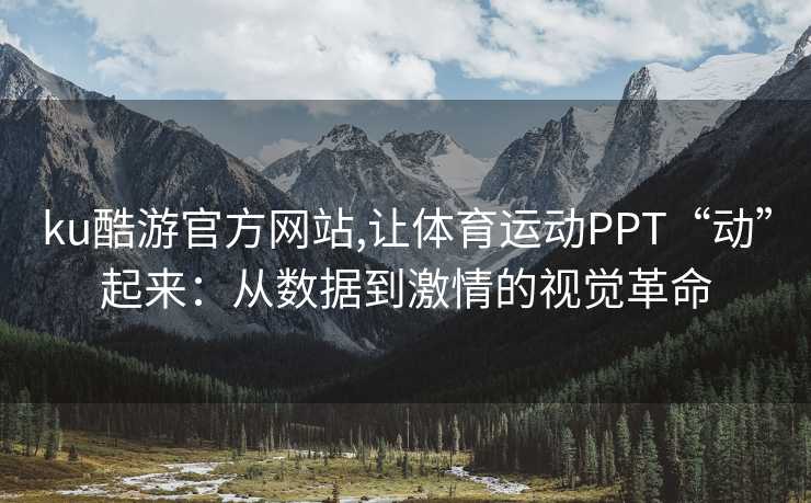 ku酷游官方网站,让体育运动PPT“动”起来：从数据到激情的视觉革命