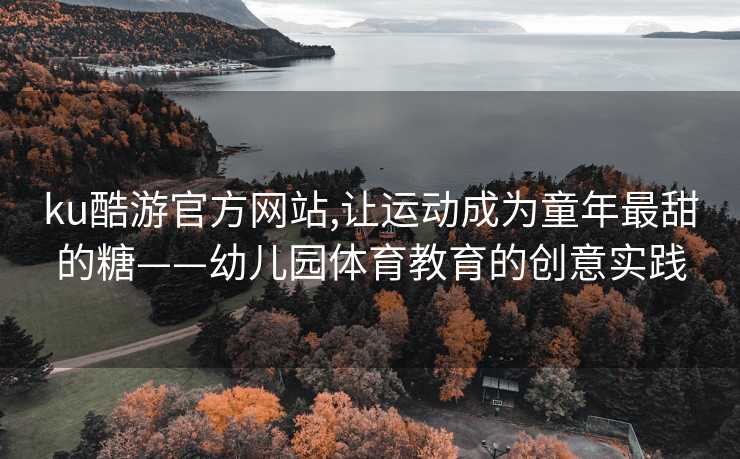 ku酷游官方网站,让运动成为童年最甜的糖——幼儿园体育教育的创意实践