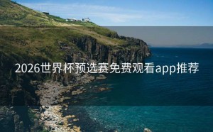 2026世界杯预选赛免费观看app推荐