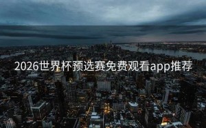 2026世界杯预选赛免费观看app推荐