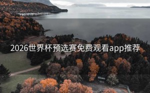 2026世界杯预选赛免费观看app推荐