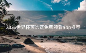 2026世界杯预选赛免费观看app推荐