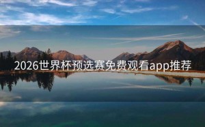 2026世界杯预选赛免费观看app推荐