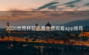 2026世界杯预选赛免费观看app推荐