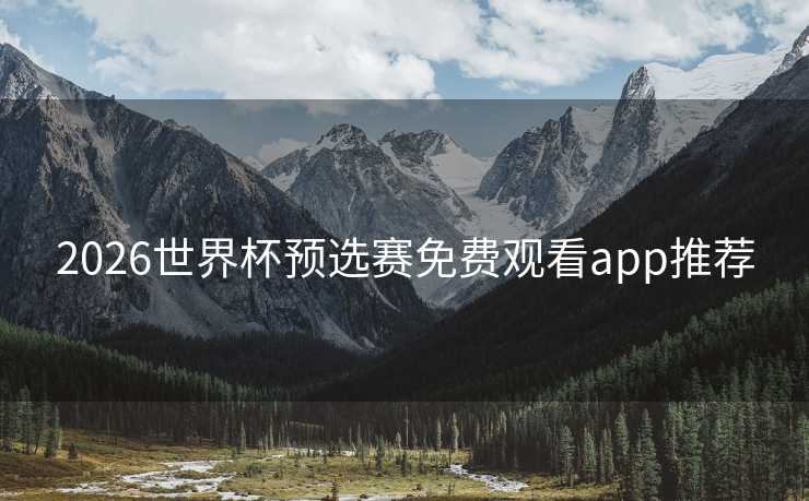 2026世界杯预选赛免费观看app推荐