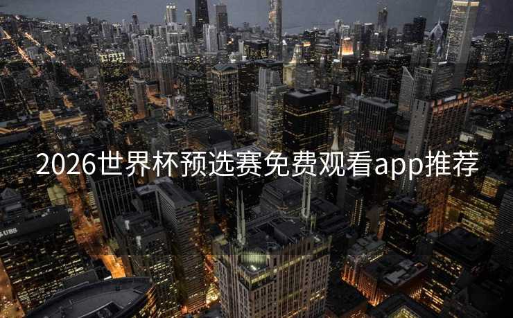 2026世界杯预选赛免费观看app推荐